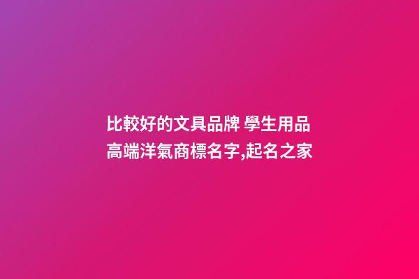 比較好的文具品牌 學生用品高端洋氣商標名字,起名之家-第1張-商標起名-玄機派